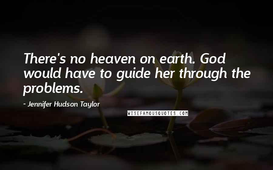 Jennifer Hudson Taylor Quotes: There's no heaven on earth. God would have to guide her through the problems.
