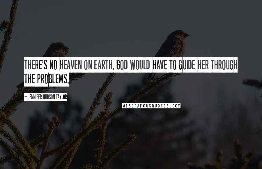 Jennifer Hudson Taylor Quotes: There's no heaven on earth. God would have to guide her through the problems.