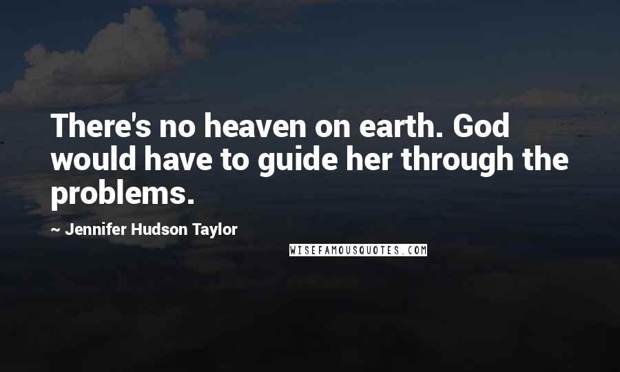 Jennifer Hudson Taylor Quotes: There's no heaven on earth. God would have to guide her through the problems.