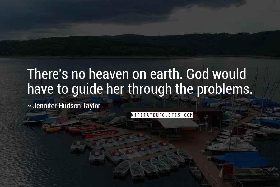 Jennifer Hudson Taylor Quotes: There's no heaven on earth. God would have to guide her through the problems.