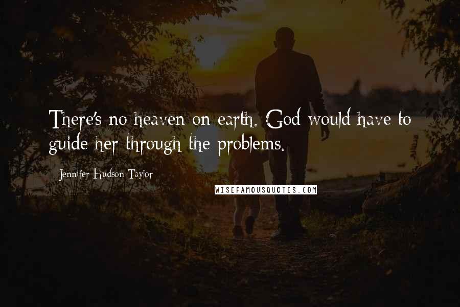 Jennifer Hudson Taylor Quotes: There's no heaven on earth. God would have to guide her through the problems.