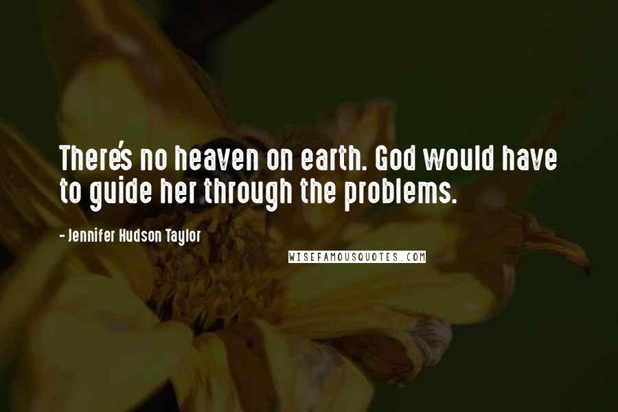 Jennifer Hudson Taylor Quotes: There's no heaven on earth. God would have to guide her through the problems.