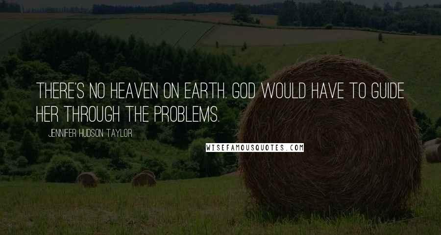 Jennifer Hudson Taylor Quotes: There's no heaven on earth. God would have to guide her through the problems.