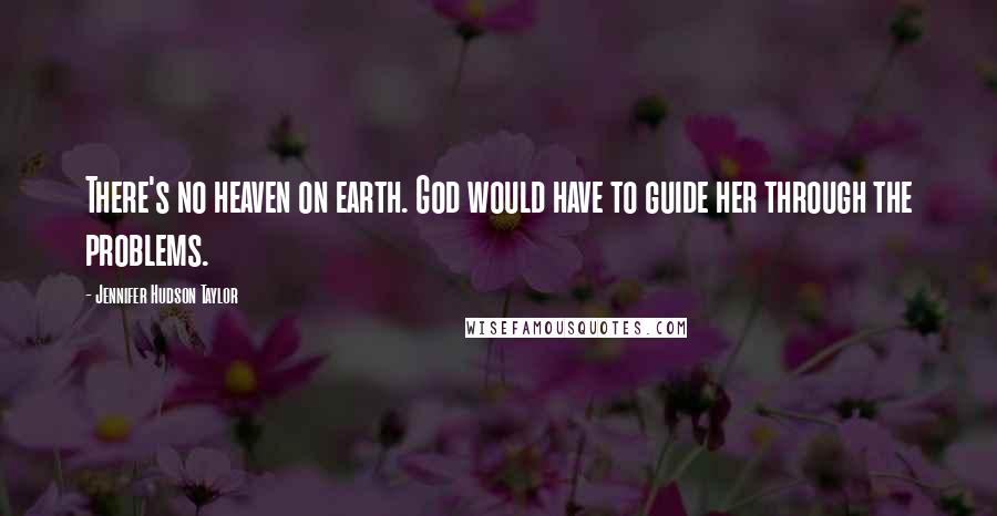 Jennifer Hudson Taylor Quotes: There's no heaven on earth. God would have to guide her through the problems.