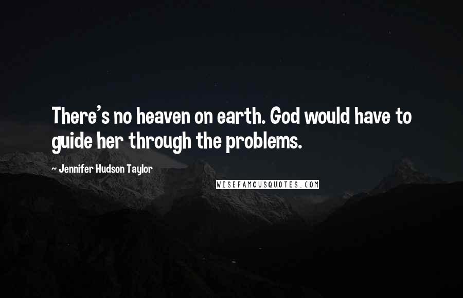 Jennifer Hudson Taylor Quotes: There's no heaven on earth. God would have to guide her through the problems.