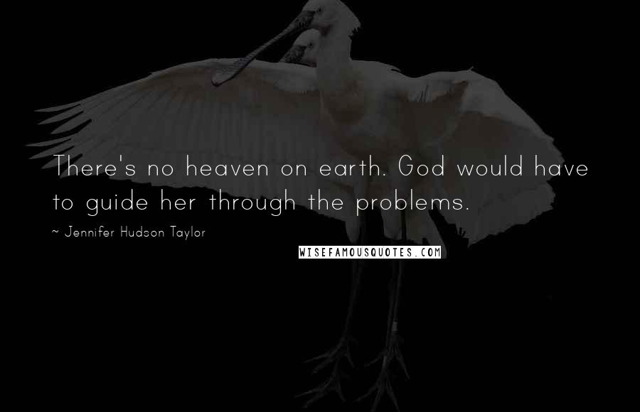Jennifer Hudson Taylor Quotes: There's no heaven on earth. God would have to guide her through the problems.