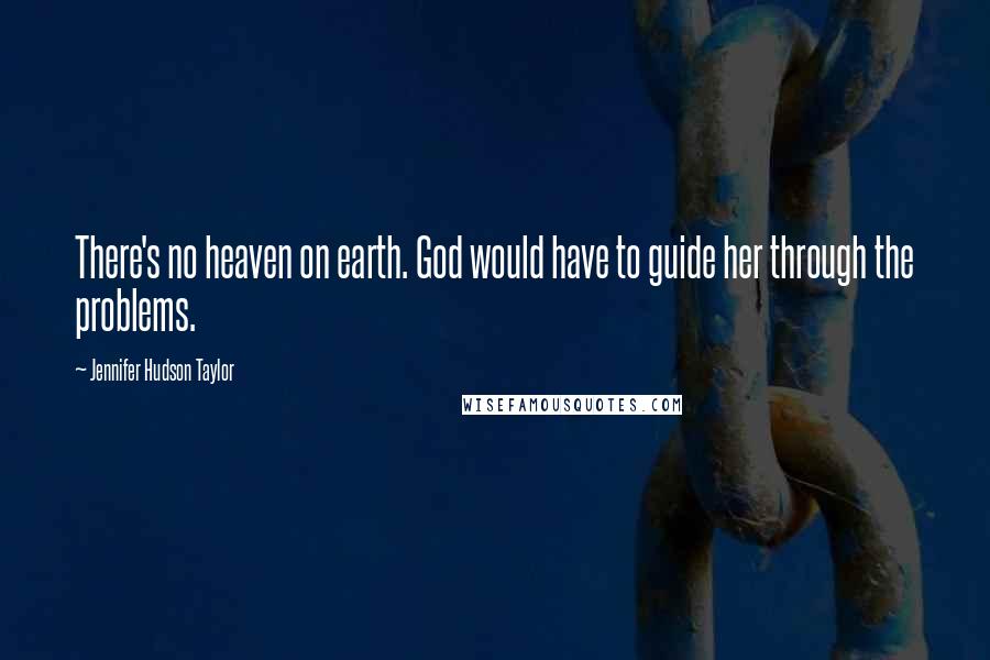 Jennifer Hudson Taylor Quotes: There's no heaven on earth. God would have to guide her through the problems.