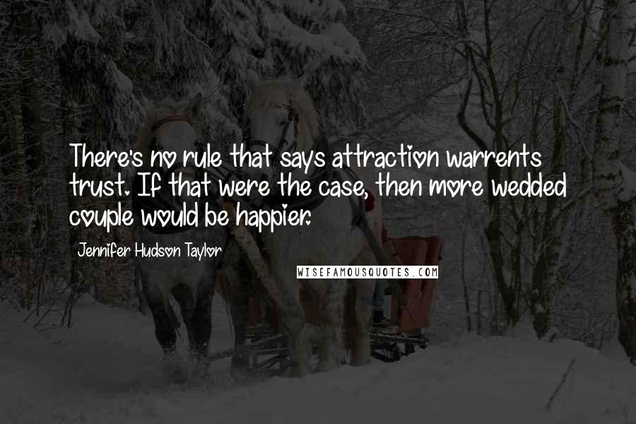 Jennifer Hudson Taylor Quotes: There's no rule that says attraction warrents trust. If that were the case, then more wedded couple would be happier.