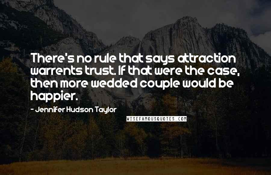 Jennifer Hudson Taylor Quotes: There's no rule that says attraction warrents trust. If that were the case, then more wedded couple would be happier.