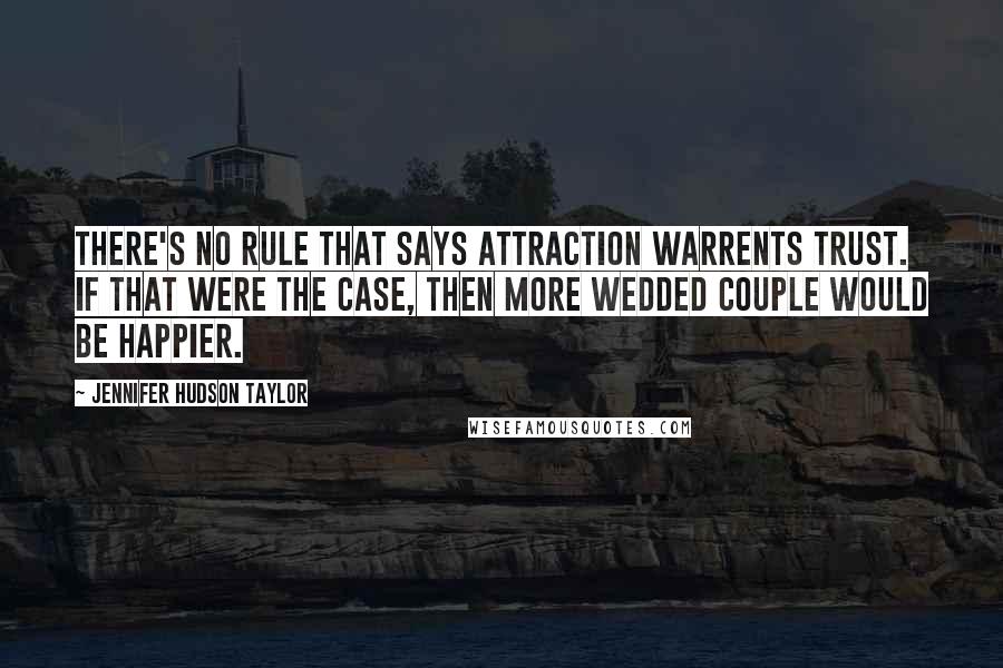 Jennifer Hudson Taylor Quotes: There's no rule that says attraction warrents trust. If that were the case, then more wedded couple would be happier.