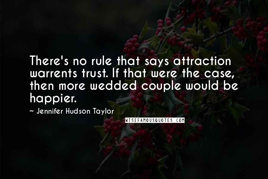 Jennifer Hudson Taylor Quotes: There's no rule that says attraction warrents trust. If that were the case, then more wedded couple would be happier.