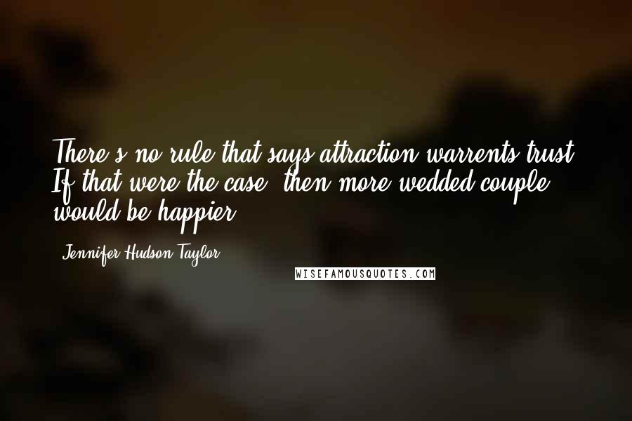 Jennifer Hudson Taylor Quotes: There's no rule that says attraction warrents trust. If that were the case, then more wedded couple would be happier.