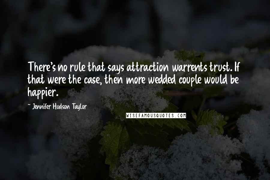 Jennifer Hudson Taylor Quotes: There's no rule that says attraction warrents trust. If that were the case, then more wedded couple would be happier.