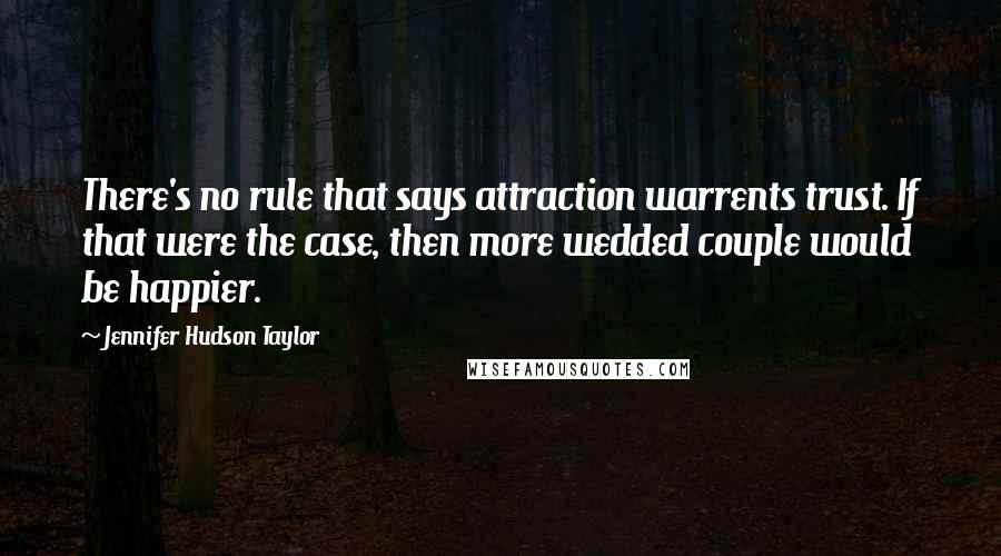 Jennifer Hudson Taylor Quotes: There's no rule that says attraction warrents trust. If that were the case, then more wedded couple would be happier.