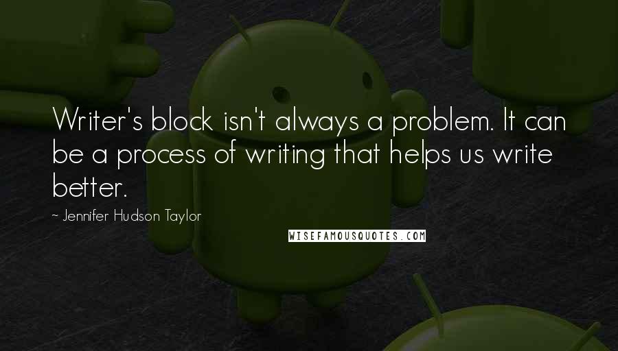 Jennifer Hudson Taylor Quotes: Writer's block isn't always a problem. It can be a process of writing that helps us write better.