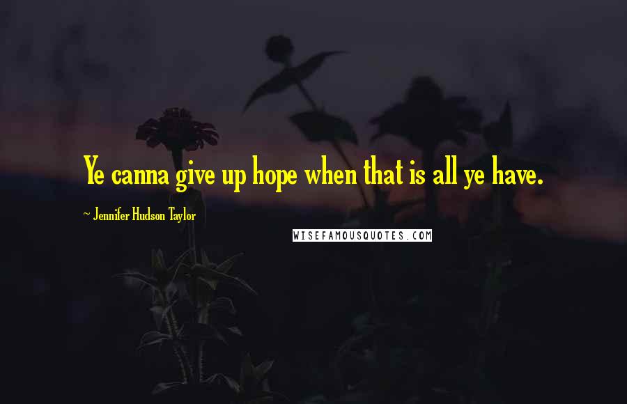 Jennifer Hudson Taylor Quotes: Ye canna give up hope when that is all ye have.