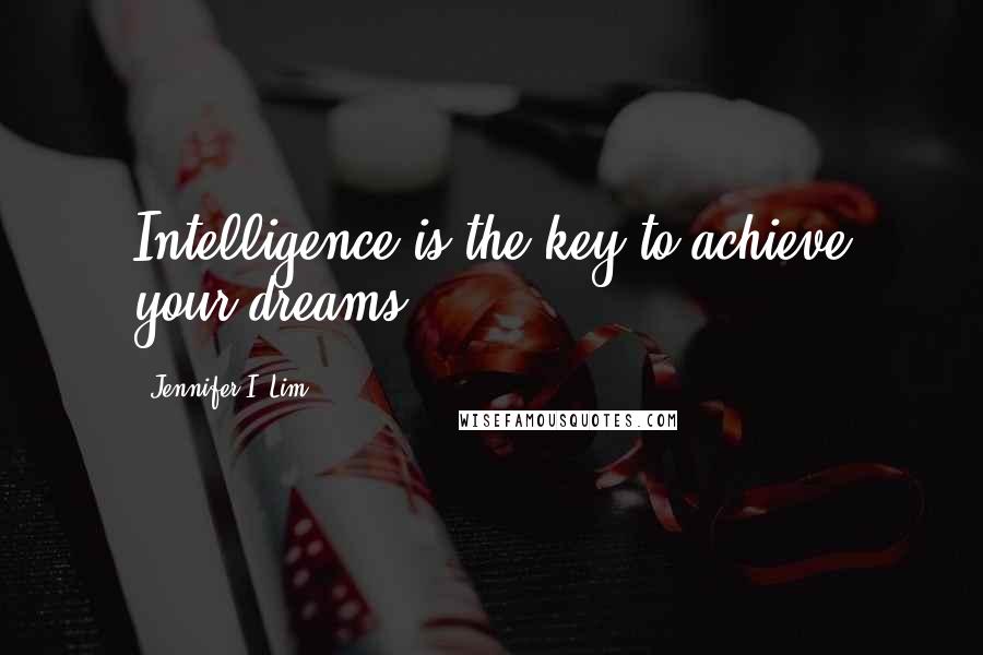 Jennifer I. Lim Quotes: Intelligence is the key to achieve your dreams.