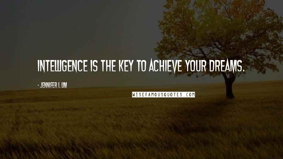 Jennifer I. Lim Quotes: Intelligence is the key to achieve your dreams.