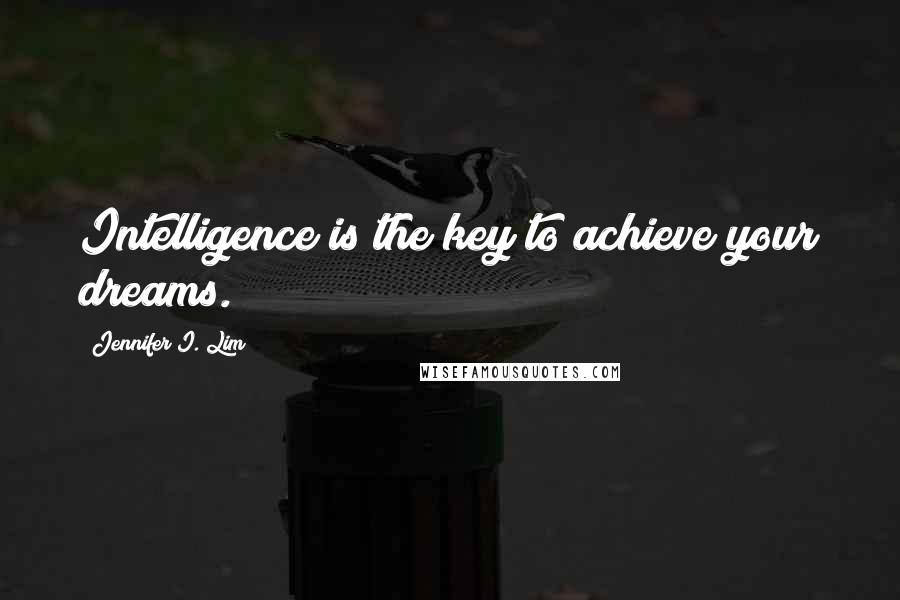 Jennifer I. Lim Quotes: Intelligence is the key to achieve your dreams.