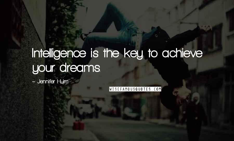 Jennifer I. Lim Quotes: Intelligence is the key to achieve your dreams.