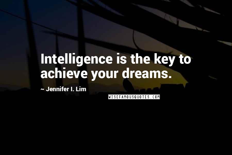 Jennifer I. Lim Quotes: Intelligence is the key to achieve your dreams.