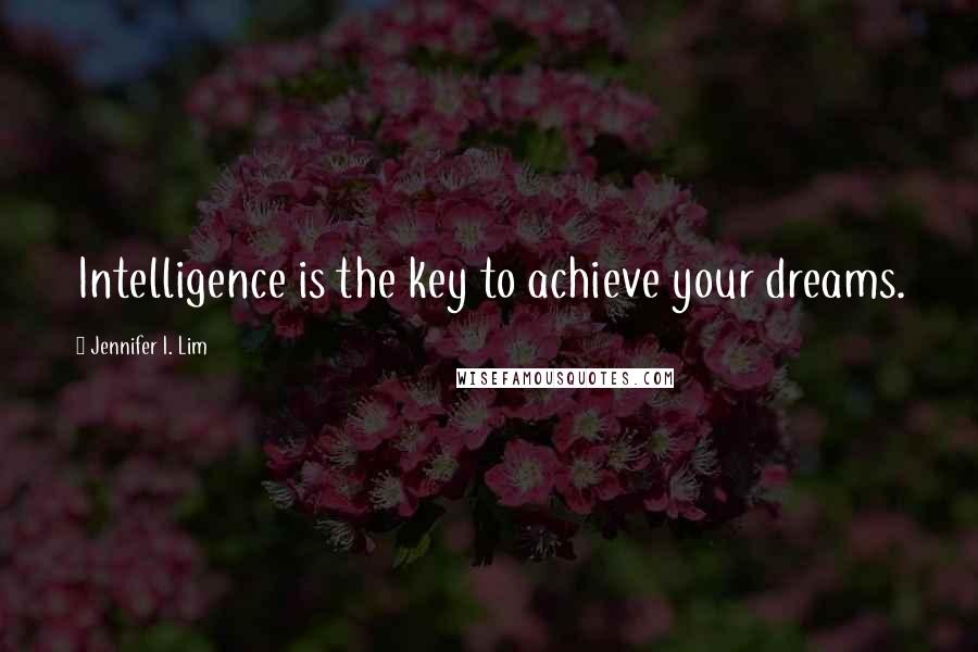 Jennifer I. Lim Quotes: Intelligence is the key to achieve your dreams.
