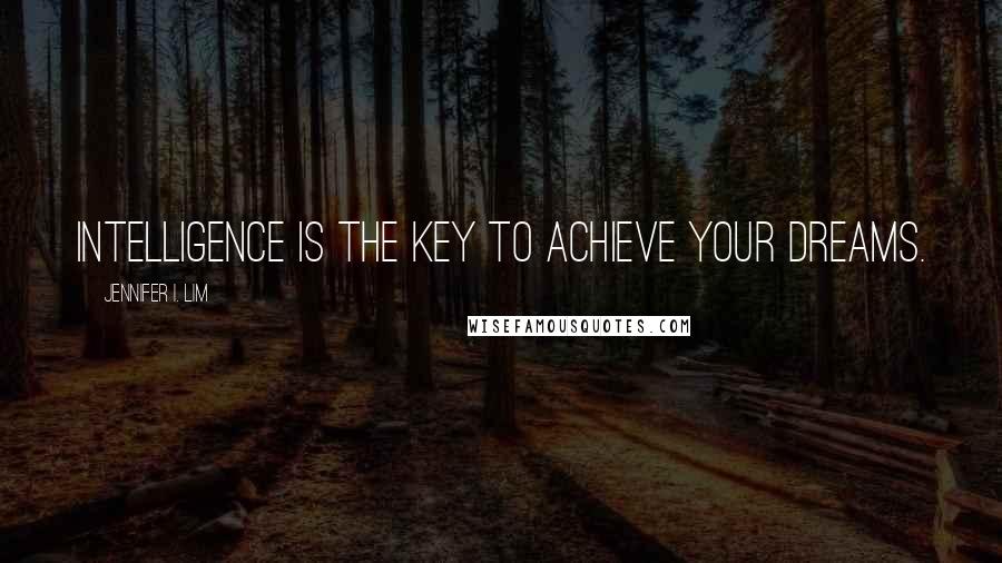 Jennifer I. Lim Quotes: Intelligence is the key to achieve your dreams.