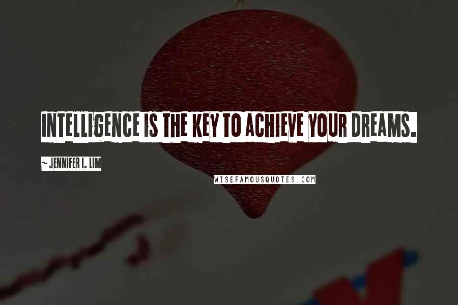 Jennifer I. Lim Quotes: Intelligence is the key to achieve your dreams.