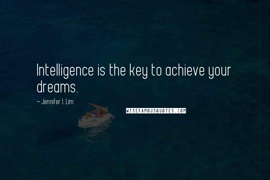 Jennifer I. Lim Quotes: Intelligence is the key to achieve your dreams.