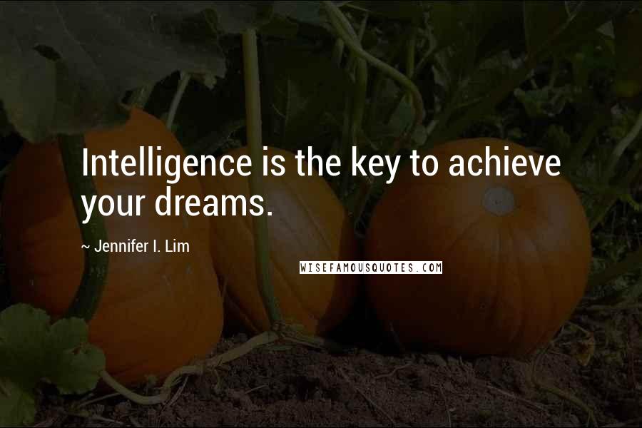Jennifer I. Lim Quotes: Intelligence is the key to achieve your dreams.