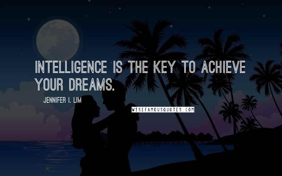 Jennifer I. Lim Quotes: Intelligence is the key to achieve your dreams.