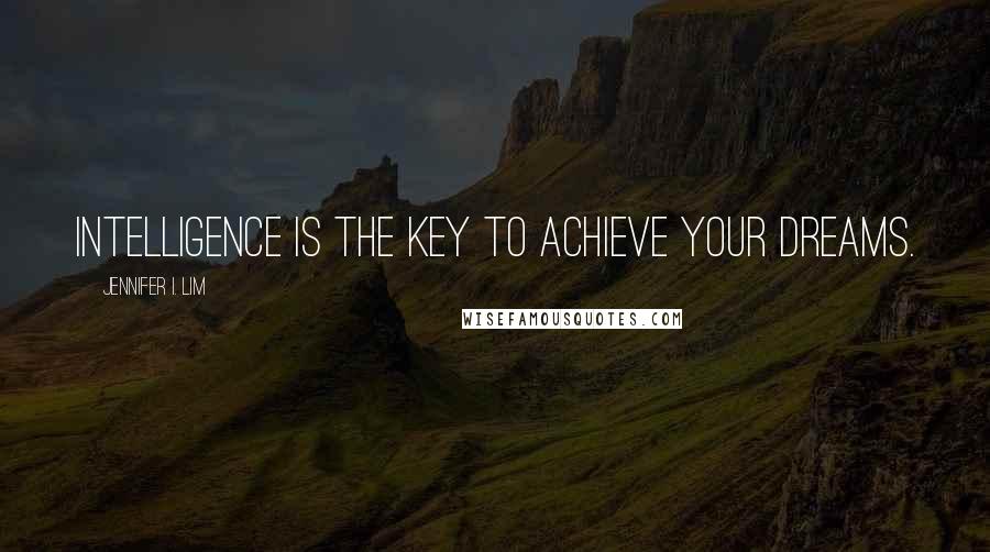 Jennifer I. Lim Quotes: Intelligence is the key to achieve your dreams.