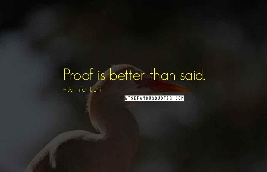 Jennifer I. Lim Quotes: Proof is better than said.