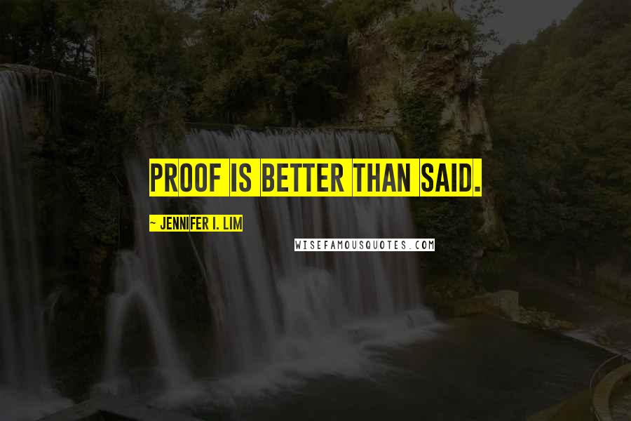 Jennifer I. Lim Quotes: Proof is better than said.