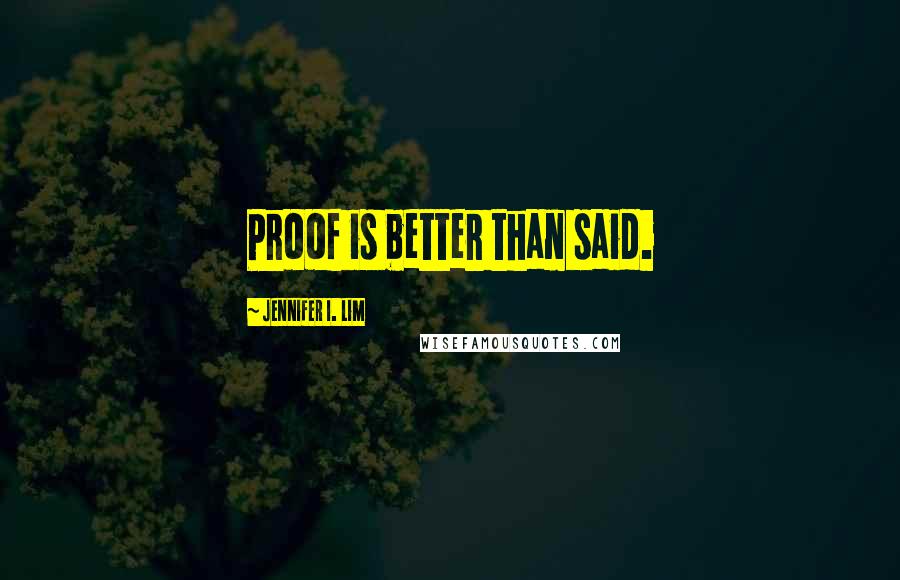 Jennifer I. Lim Quotes: Proof is better than said.