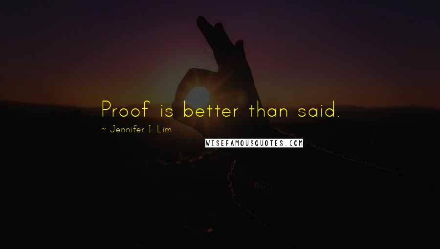 Jennifer I. Lim Quotes: Proof is better than said.