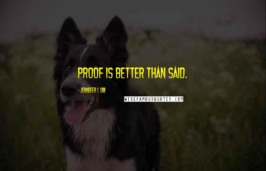 Jennifer I. Lim Quotes: Proof is better than said.