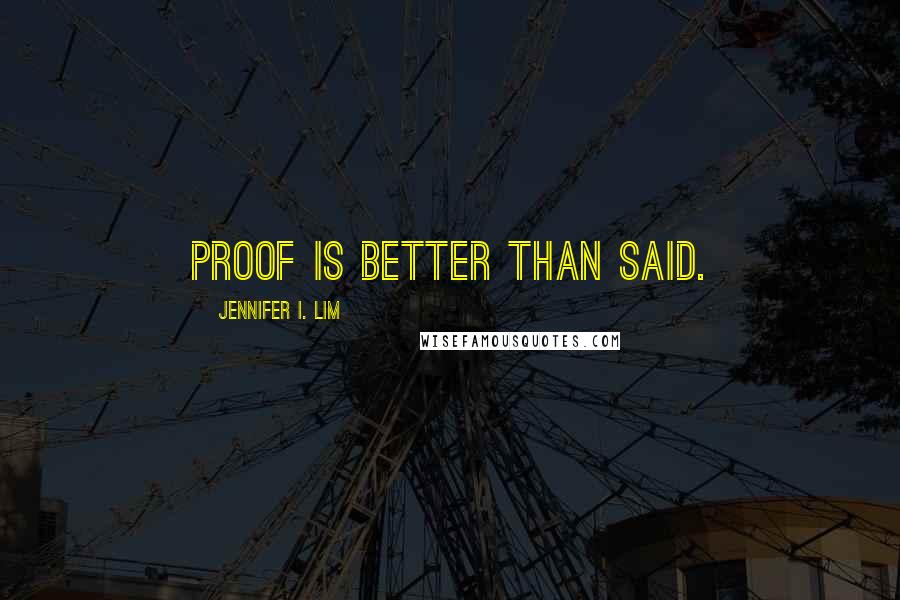 Jennifer I. Lim Quotes: Proof is better than said.