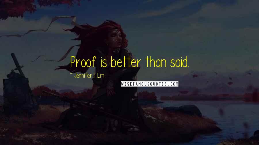 Jennifer I. Lim Quotes: Proof is better than said.