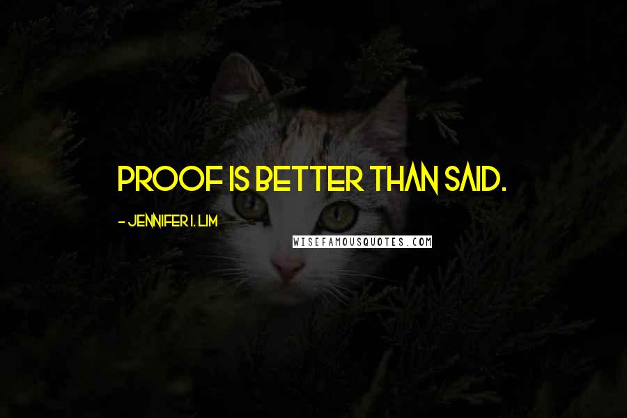 Jennifer I. Lim Quotes: Proof is better than said.