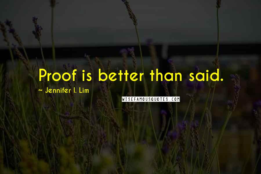 Jennifer I. Lim Quotes: Proof is better than said.