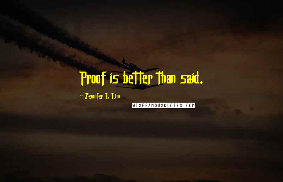 Jennifer I. Lim Quotes: Proof is better than said.