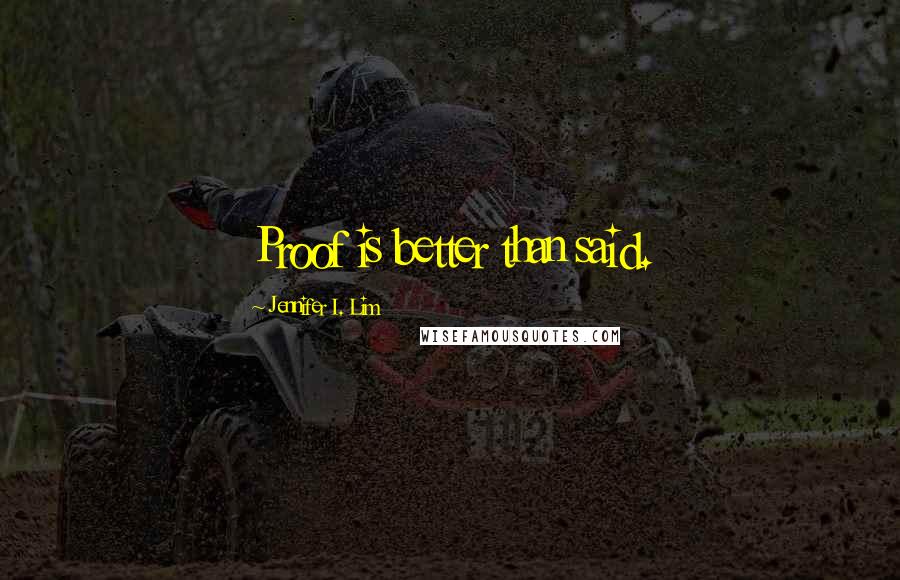 Jennifer I. Lim Quotes: Proof is better than said.