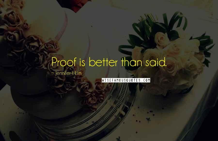 Jennifer I. Lim Quotes: Proof is better than said.