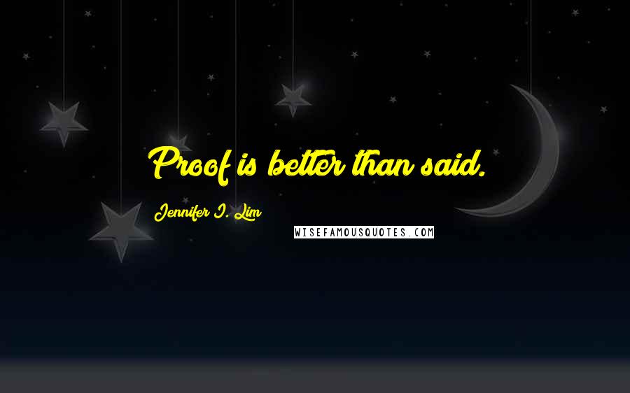 Jennifer I. Lim Quotes: Proof is better than said.