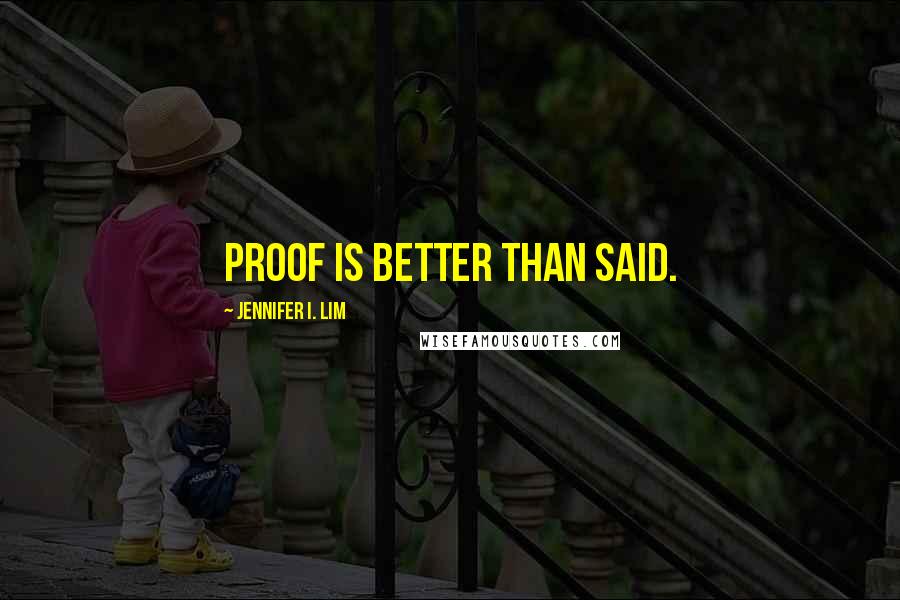 Jennifer I. Lim Quotes: Proof is better than said.