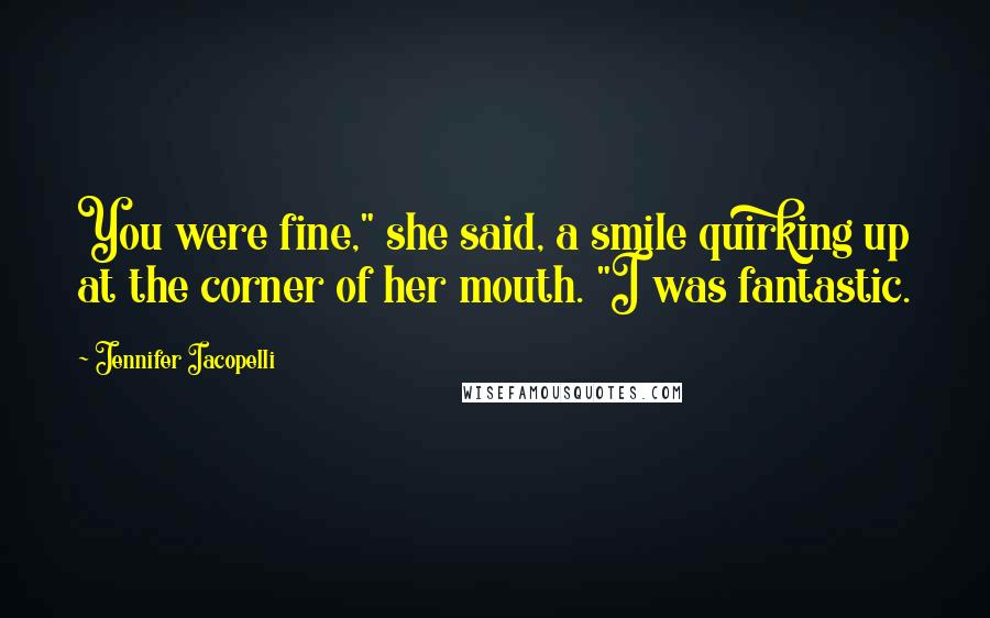 Jennifer Iacopelli Quotes: You were fine," she said, a smile quirking up at the corner of her mouth. "I was fantastic.