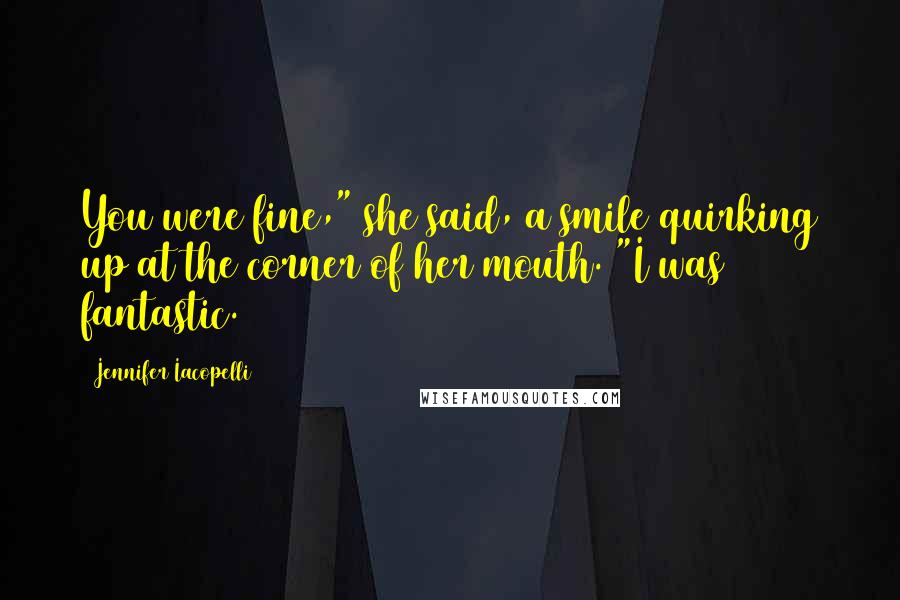 Jennifer Iacopelli Quotes: You were fine," she said, a smile quirking up at the corner of her mouth. "I was fantastic.