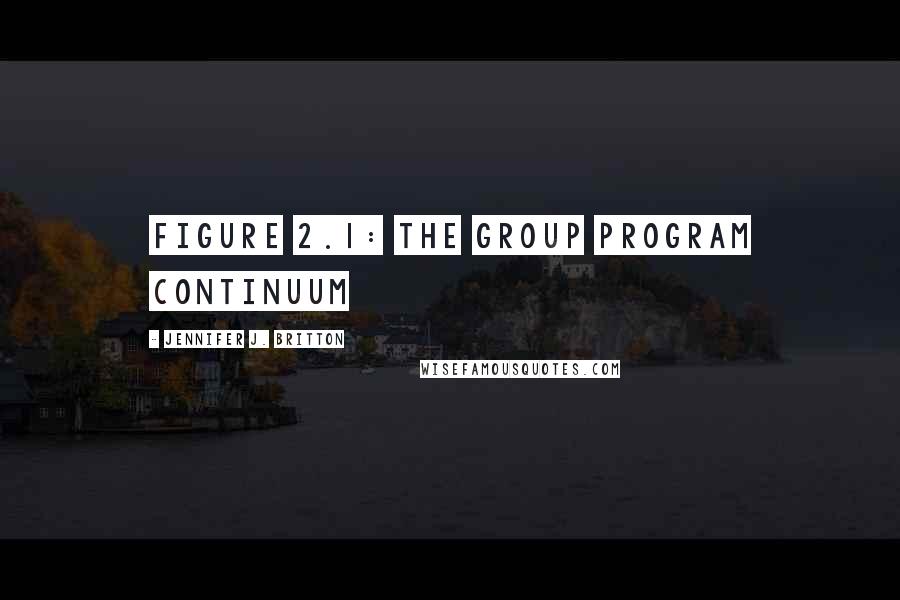 Jennifer J. Britton Quotes: Figure 2.1: The Group Program Continuum