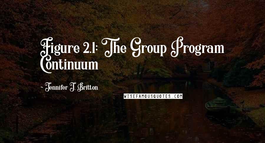 Jennifer J. Britton Quotes: Figure 2.1: The Group Program Continuum